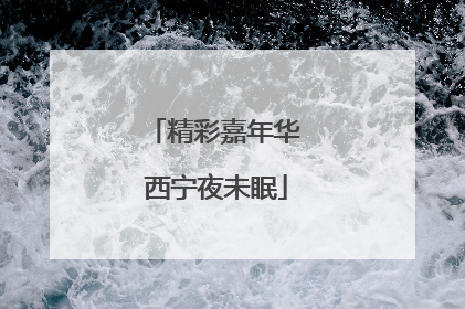 精彩嘉年华 西宁夜未眠