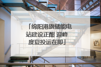 绵阳港旗储能电站建设正酣 迎峰度夏投运在即