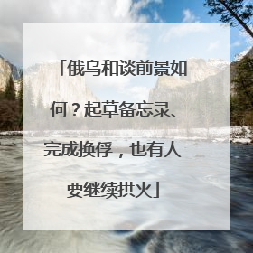 俄乌和谈前景如何？起草备忘录、完成换俘，也有人要继续拱火