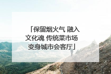 保留烟火气 融入文化魂 传统菜市场变身城市会客厅