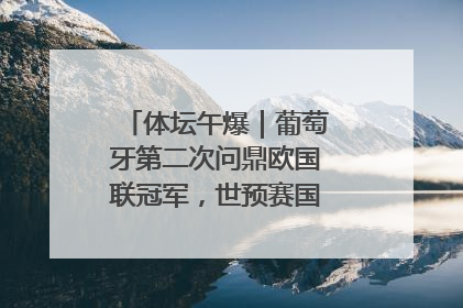 体坛午爆｜葡萄牙第二次问鼎欧国联冠军，世预赛国足明晚迎战巴林
