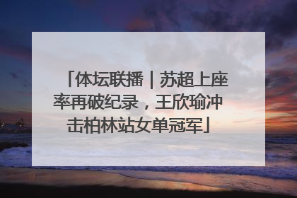 体坛联播｜苏超上座率再破纪录，王欣瑜冲击柏林站女单冠军