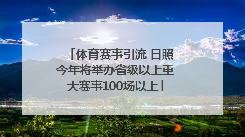体育赛事引流 日照今年将举办省级以上重大赛事100场以上