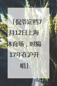 侃爷定档7月12日上海体育场，时隔17年在沪开唱