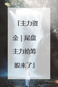 主力资金｜尾盘主力抢筹股来了