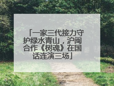 一家三代接力守护绿水青山，沪闽合作《树魂》在国话连演三场