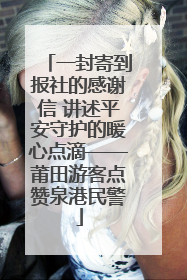 一封寄到报社的感谢信 讲述平安守护的暖心点滴——莆田游客点赞泉港民警