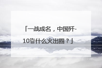 一战成名，中国歼-10靠什么火出圈？