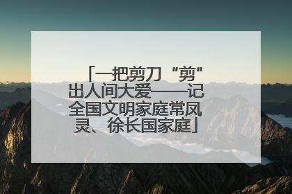 一把剪刀“剪”出人间大爱——记全国文明家庭常凤灵、徐长国家庭