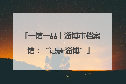 一馆一品丨淄博市档案馆：“记录·淄博”