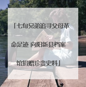 七旬兄弟追寻父母革命足迹 向阳新县档案馆捐赠珍贵史料