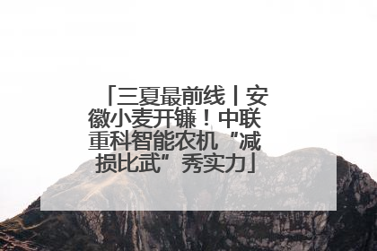 三夏最前线丨安徽小麦开镰！中联重科智能农机“减损比武”秀实力