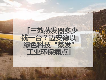 三效蒸发器多少钱一台？迈安德以绿色科技“蒸发”工业环保痛点