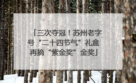 三次夺冠！苏州老字号“二十四节气”礼盒再摘“紫金奖”金奖