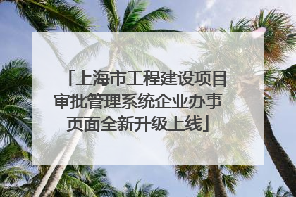 上海市工程建设项目审批管理系统企业办事页面全新升级上线