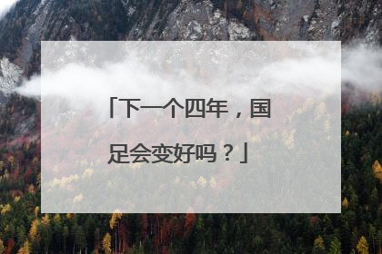 下一个四年，国足会变好吗？
