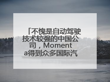 不愧是自动驾驶技术较强的中国公司，Momenta得到众多国际汽车品牌青睐！