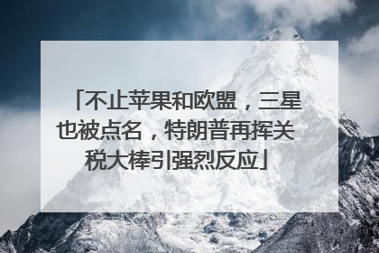 不止苹果和欧盟，三星也被点名，特朗普再挥关税大棒引强烈反应