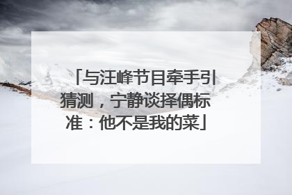 与汪峰节目牵手引猜测，宁静谈择偶标准：他不是我的菜