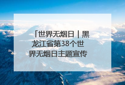 世界无烟日｜黑龙江省第38个世界无烟日主题宣传活动在哈启动