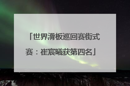 世界滑板巡回赛街式赛：崔宸曦获第四名