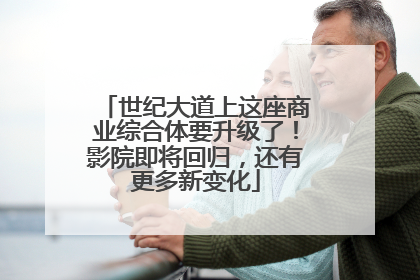 世纪大道上这座商业综合体要升级了！影院即将回归，还有更多新变化