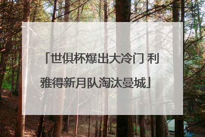 世俱杯爆出大冷门 利雅得新月队淘汰曼城