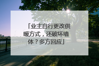 业主自行更改供暖方式，还破坏墙体？多方回应