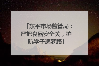 东平市场监管局：严把食品安全关，护航学子逐梦路