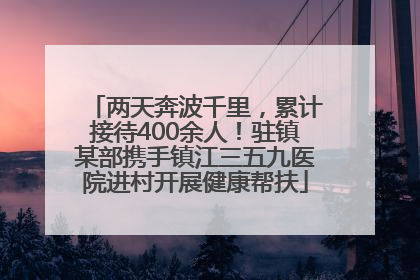 两天奔波千里，累计接待400余人！驻镇某部携手镇江三五九医院进村开展健康帮扶