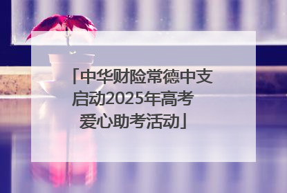 中华财险常德中支启动2025年高考爱心助考活动