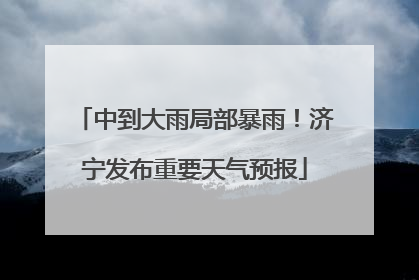 中到大雨局部暴雨！济宁发布重要天气预报