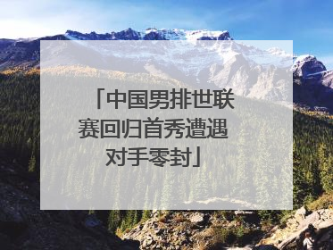 中国男排世联赛回归首秀遭遇对手零封