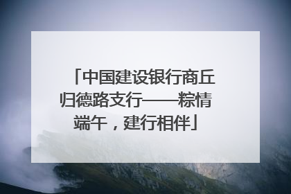 中国建设银行商丘归德路支行——粽情端午，建行相伴