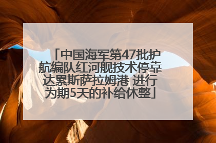 中国海军第47批护航编队红河舰技术停靠达累斯萨拉姆港 进行为期5天的补给休整