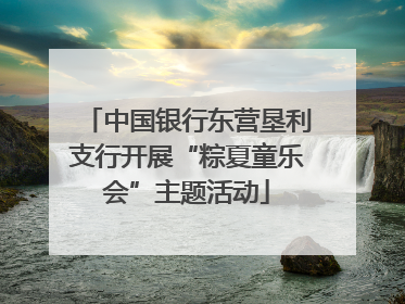 中国银行东营垦利支行开展“粽夏童乐会”主题活动