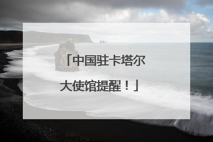 中国驻卡塔尔大使馆提醒！