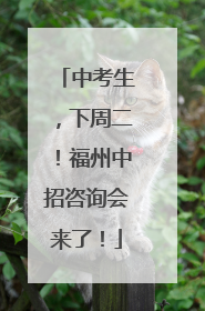中考生，下周二！福州中招咨询会来了！