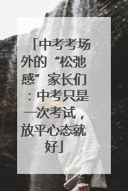 中考考场外的“松弛感”家长们：中考只是一次考试，放平心态就好