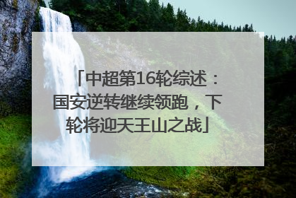 中超第16轮综述：国安逆转继续领跑，下轮将迎天王山之战