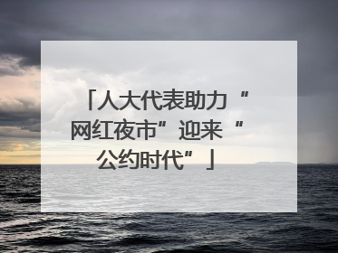 人大代表助力“网红夜市”迎来“公约时代”