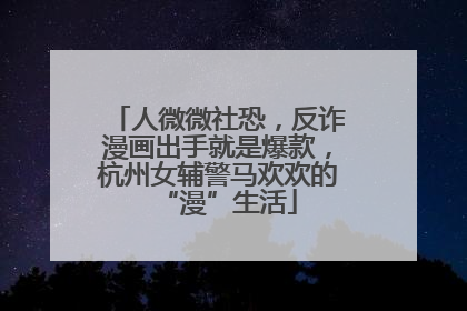 人微微社恐，反诈漫画出手就是爆款，杭州女辅警马欢欢的“漫”生活
