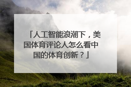 人工智能浪潮下，美国体育评论人怎么看中国的体育创新？