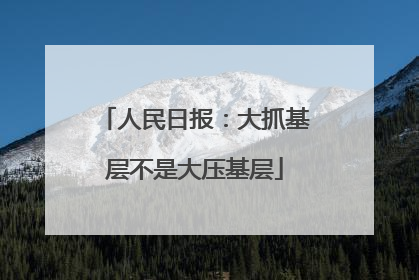 人民日报：大抓基层不是大压基层