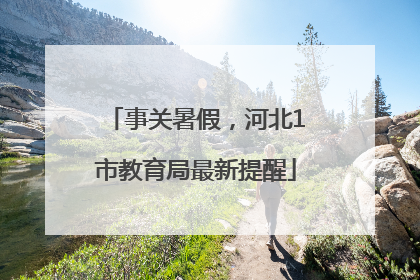事关暑假，河北1市教育局最新提醒