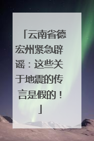 云南省德宏州紧急辟谣：这些关于地震的传言是假的！