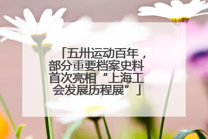 五卅运动百年，部分重要档案史料首次亮相“上海工会发展历程展”