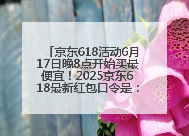 京东618活动6月17日晚8点开始买最便宜！2025京东618最新红包口令是：红包到手798
