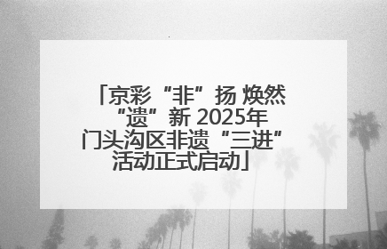 京彩“非”扬 焕然“遗”新 2025年门头沟区非遗“三进”活动正式启动