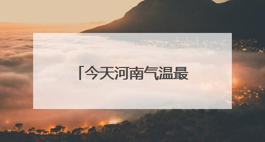 今天河南气温最高43度！局地大风9到10级